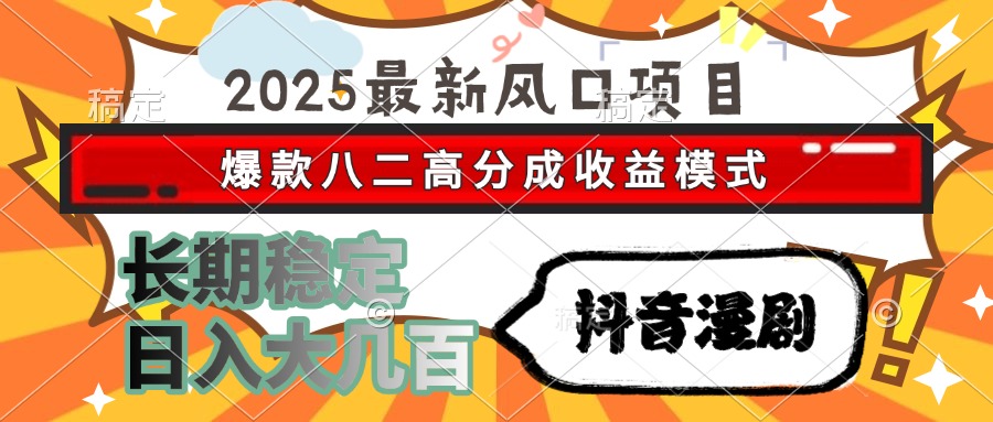 2025最新风口项目 抖音漫剧 爆款八二高分成收益模式 长期稳定日入大几百-800资源网