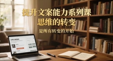 提升文案能力系列课，思维的转变，是所有转变的开始-800资源网