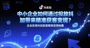 中小企业如何通过投放抖加带来精准获客变现？企业实体抖加投放精准变现秘籍-800资源网