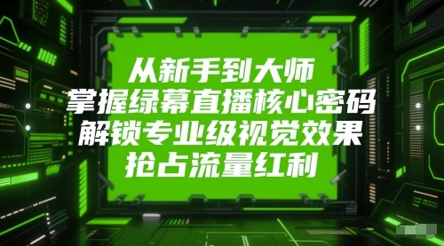 从新手到大师，掌握绿幕直播核心密码！解锁专业级视觉效果，抢占流量红利！-800资源网