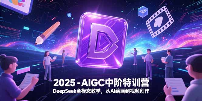 2025-AIGC中阶特训营，DeepSeek全模态教学，从AI绘画到视频创作-800资源网