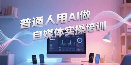 普通人用AI做自媒体实操培训，普通人一个人用ai做自媒体，视频制作、短视频引流、直播带货，轻松入门-800资源网