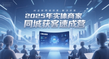 2025年实体商家同城获客速成营，同城企业AI获客全域解决方案-800资源网