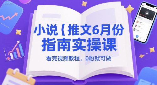 小说推文6月份指南实操课，看完视频教程，0粉就可做-800资源网