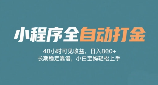 小程序全自动打金，48小时可见收益，日入多张，长期稳定靠谱，小白宝妈轻松上手-800资源网