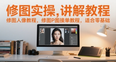 修图实操讲解教程，修图人像教程，修图P图接单教程，适合零基础-800资源网