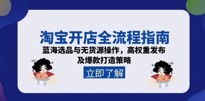 淘宝开店全流程指南，蓝海选品与无货源操作，高权重发布及爆款打造策略-800资源网