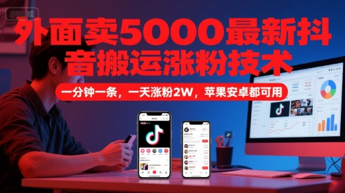 外面卖5000最新抖音搬运涨粉技术，新玩法，一分钟一条，一天涨粉2W，苹果安卓都可用-800资源网