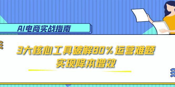 AI电商实战指南：3大核心工具破解80%运营难题，实现降本增效-800资源网