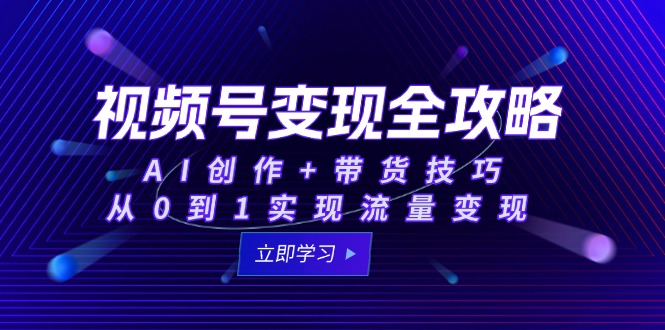 视频号变现全攻略：AI创作+带货技巧，从0到1实现流量变现-800资源网
