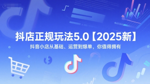 抖店正规玩法5.0【2025新】抖音小店从基础、运营到爆单，你值得拥有-800资源网