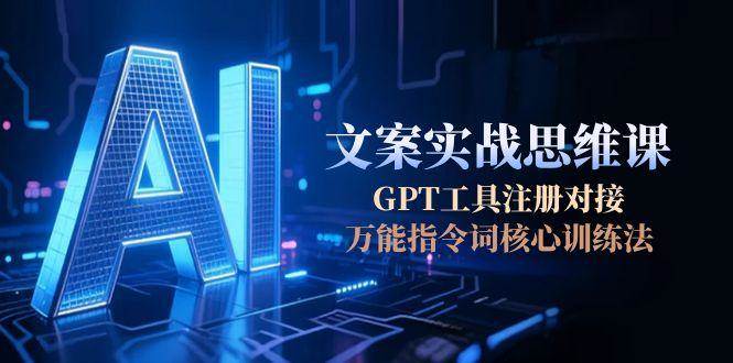 AI文案实战思维课，GPT工具注册对接，万能指令词核心训练法-800资源网