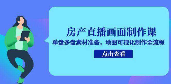 房产直播画面制作课，单盘多盘素材准备，地图可视化制作全流程-800资源网