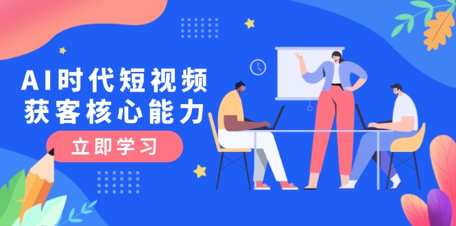 AI时代短视频获客核心课程，三大必备技能解析，认知升级关键要点-800资源网