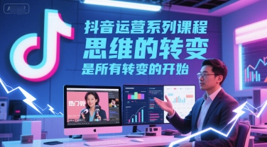 抖音运营系列课程，思维的转变，是所有转变的开始-800资源网