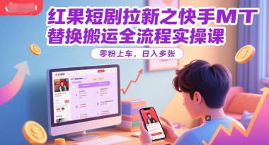 红果短剧拉新之快手MT替换搬运全流程实操课，零粉上车，日入多张-800资源网