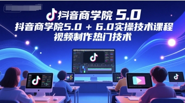 抖音商学院5.0+6.0实操技术课程，视频制作热门技术-800资源网