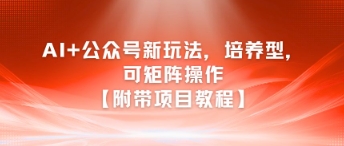 AI+公众号新玩法之培养型，可矩阵操作【附带项目教程】-800资源网