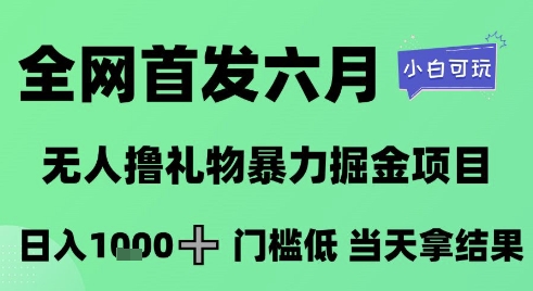 全网首发六月，无人撸礼物暴力掘金项目，日入1K+门槛低，当天拿结果，小白可玩-800资源网