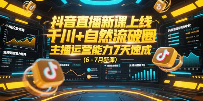 抖音直播新课上线，千川+自然流破圈，主播运营能力7天速成 (6-7月新课)-800资源网