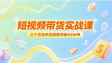 短视频带货实战课，三个月自然流橱窗突破45W单-800资源网