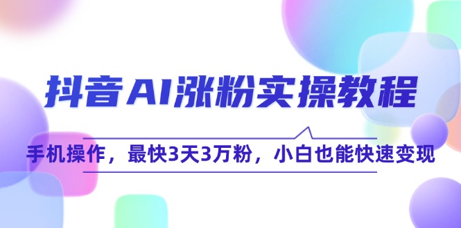 抖音AI涨粉实操教程，手机操作，最快3天3万粉，小白也能快速变现-800资源网
