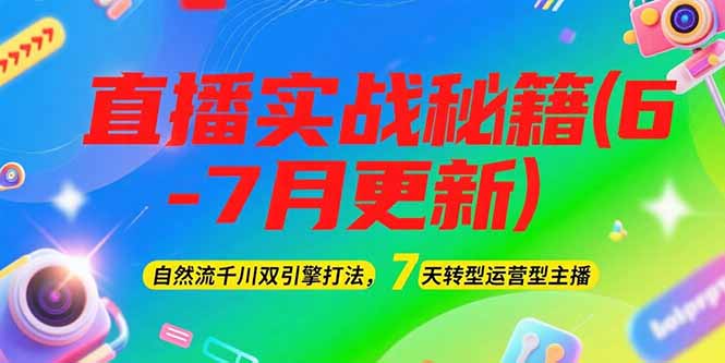 2025直播实战秘籍(6-7月更新)：自然流千川双引擎打法，7天转型运营型主播-800资源网