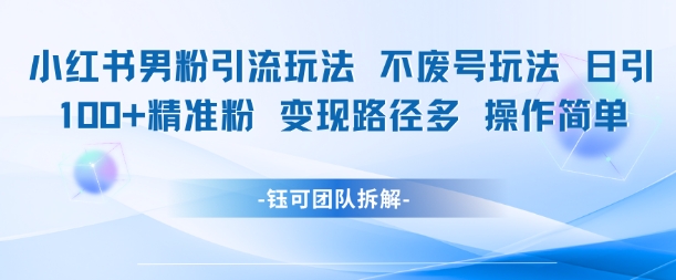 小红书男粉引流玩法不废号玩法日引100男粉变现路径多操作简单-800资源网