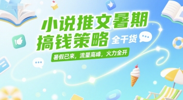 小说推文暑期搞钱策略，全干货，暑假已来，流量高峰，火力全开-800资源网
