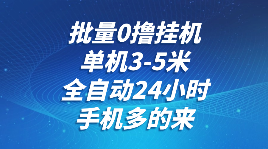批量0撸全自动挂机，单机3-5米，全自动24小时，手机多的来，不养鸡，无风控，无限制-800资源网