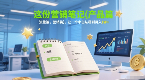 这份营销笔记(产品篇，流量篇，营销篇)，让一个小白从零到月入1W+-800资源网