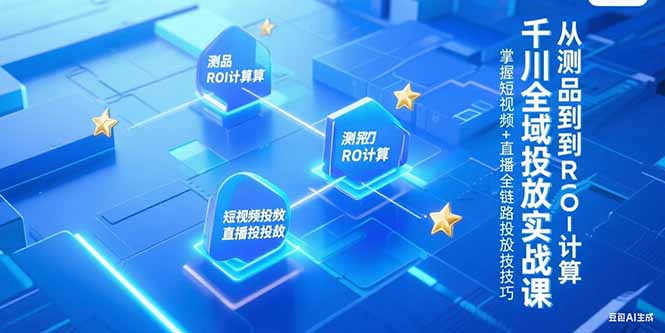 千川全域投放实战课，从测品到ROI计算，掌握短视频+直播全链路投放技巧-800资源网