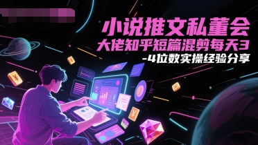 小说推文私董会大佬知乎短篇混剪每天3-4位数实操经验分享-800资源网
