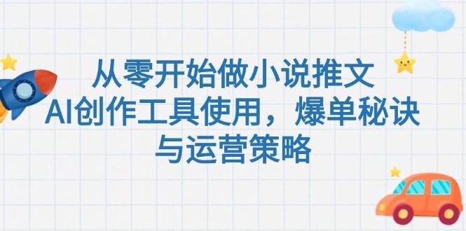 从零开始做小说推文，AI创作工具使用，爆单秘诀与运营策略-800资源网