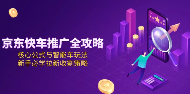 京东快车推广全攻略，核心公式与智能车玩法，新手必学拉新收割策略-800资源网