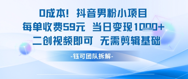 0成本，抖音男粉小项目 每单收费59元当日变现1k+ 二创视频即可无需剪辑基础-800资源网