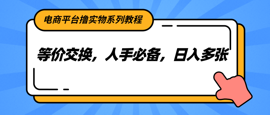 电商平台撸实物系列教程，等价交换，人手必备，日入多张-800资源网