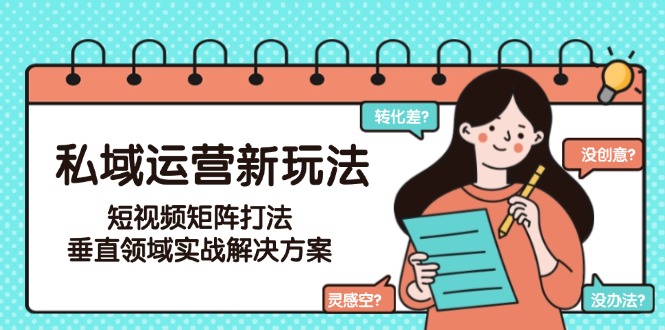 私域运营新玩法，短视频矩阵打法，垂直领域实战解决方案（更新6月）-800资源网