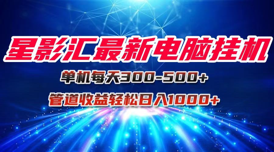 星影汇最新电脑挂机单机每天300+团队管道收益轻松日入1000+-800资源网