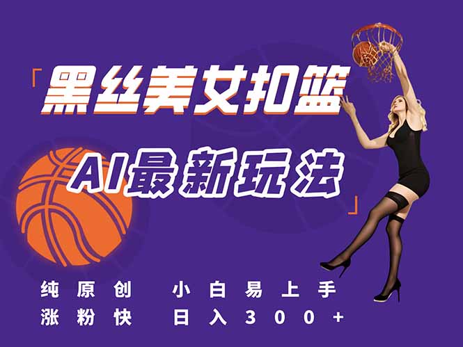 最新AI生成美女扣篮视频，纯原创，小白轻松上手掌握流量秘籍，日入300+-800资源网