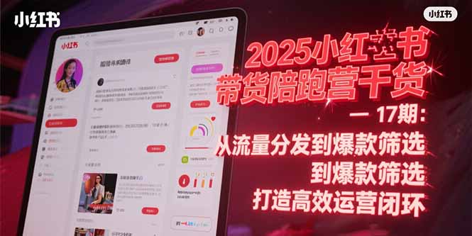 2025小红书带货陪跑营干货-17期：从流量分发到爆款筛选 打造高效运营闭环-800资源网