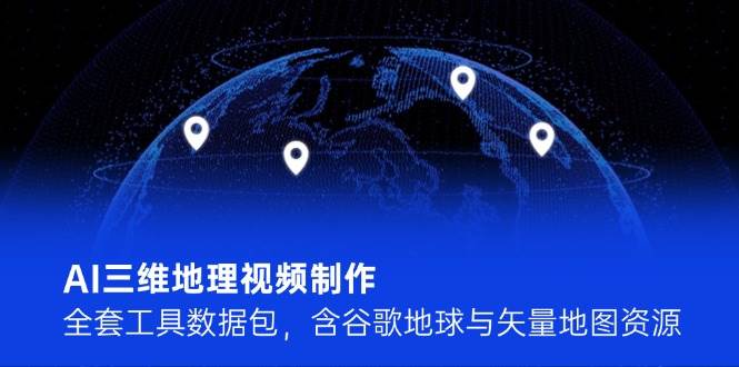 AI三维地理视频制作，全套工具数据包，含谷歌地球与矢量地图资源-800资源网