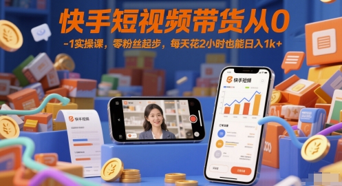 快手短视频带货从0-1实操课，零粉丝起步，每天花2小时也能日入1k+-800资源网