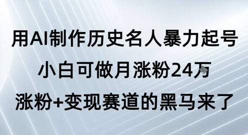 用AI制作历史名人暴力起号，小白可做月涨粉24W涨粉+变现赛道的黑马来了-800资源网