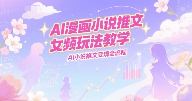 AI漫画小说推文女频玩法教学，AI小说推文变现全流程-800资源网