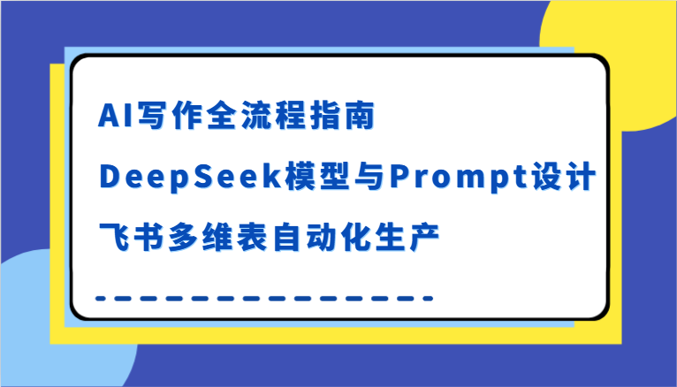 AI写作全流程指南，DeepSeek模型与Prompt设计，飞书多维表自动化生产-800资源网