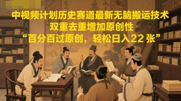 中视频计划历史赛道最新无脑搬运技术，双重去重增加原创性，百分百过原创，轻松日入2张-800资源网