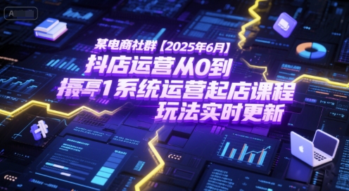 某电商社群【2025年6月】抖店运营从0到1系统运营起店课程，抖店最新玩法实时更新-800资源网