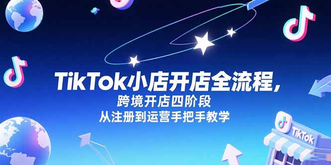 TikTok小店开店全流程，跨境开店四阶段，从注册到运营手把手教学-800资源网