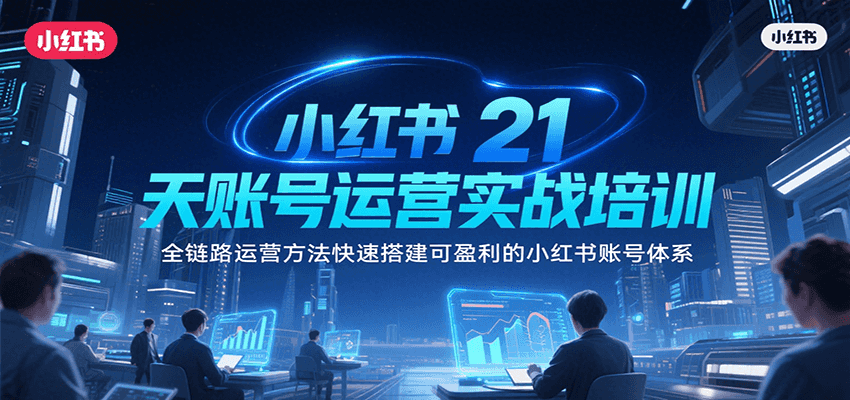 小红书21天账号运营实战培训，全链路运营方法快速搭建可盈利的小红书账号体系-800资源网